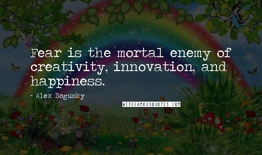 Alex Bogusky Quotes: Fear is the mortal enemy of creativity, innovation, and happiness.