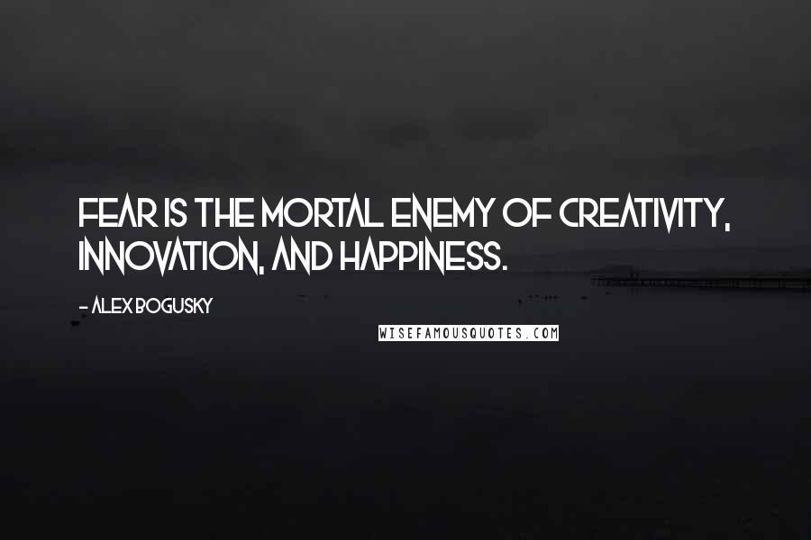 Alex Bogusky Quotes: Fear is the mortal enemy of creativity, innovation, and happiness.