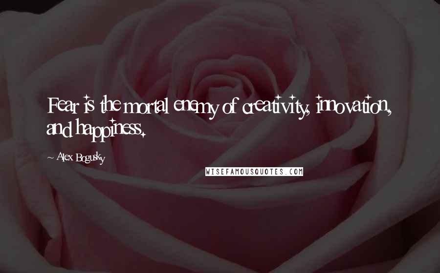 Alex Bogusky Quotes: Fear is the mortal enemy of creativity, innovation, and happiness.