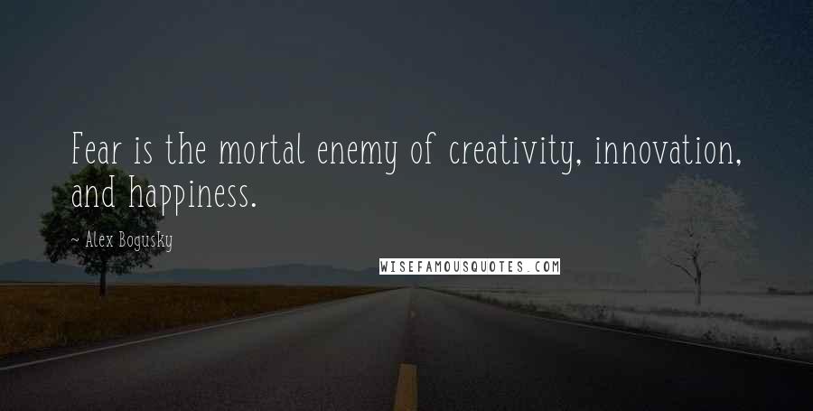 Alex Bogusky Quotes: Fear is the mortal enemy of creativity, innovation, and happiness.