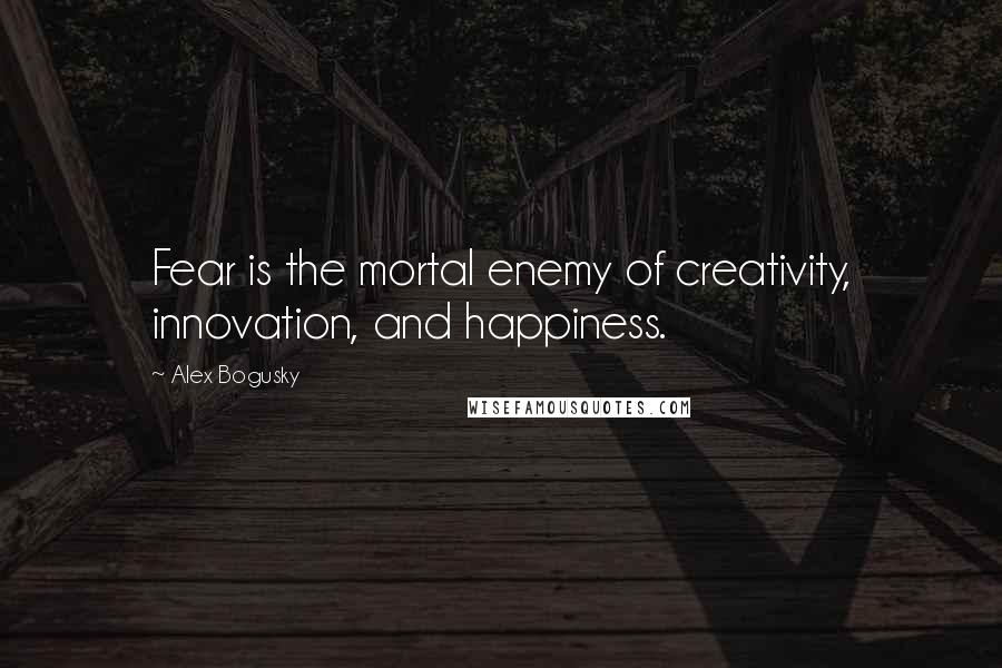 Alex Bogusky Quotes: Fear is the mortal enemy of creativity, innovation, and happiness.