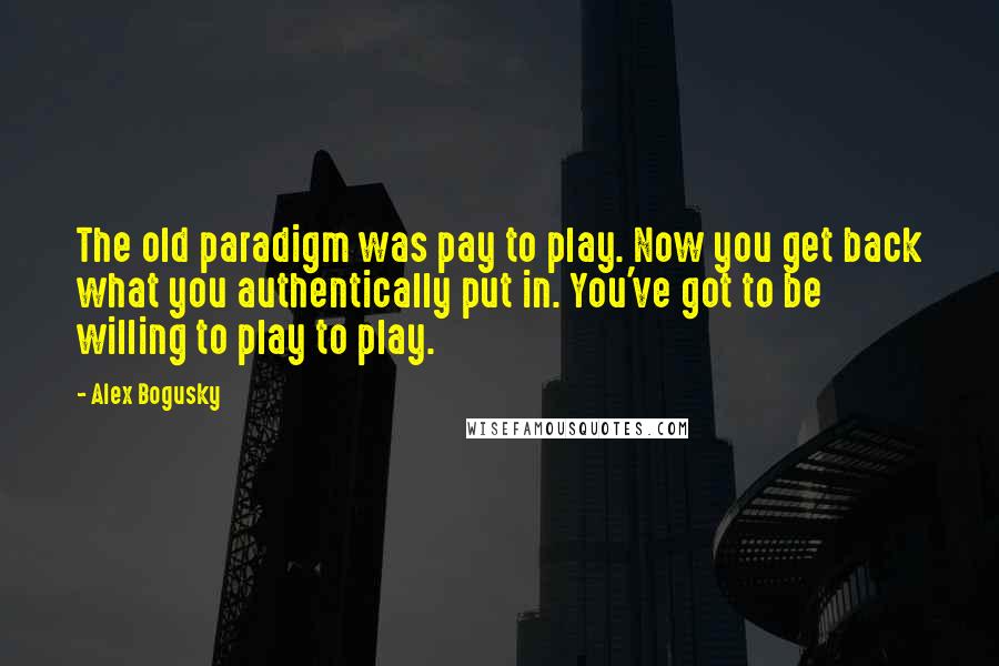 Alex Bogusky Quotes: The old paradigm was pay to play. Now you get back what you authentically put in. You've got to be willing to play to play.