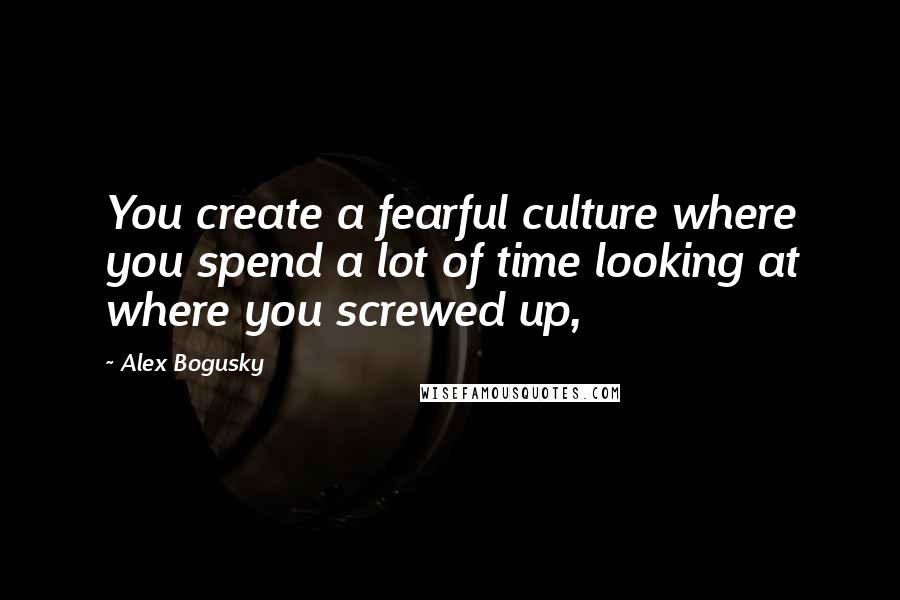 Alex Bogusky Quotes: You create a fearful culture where you spend a lot of time looking at where you screwed up,