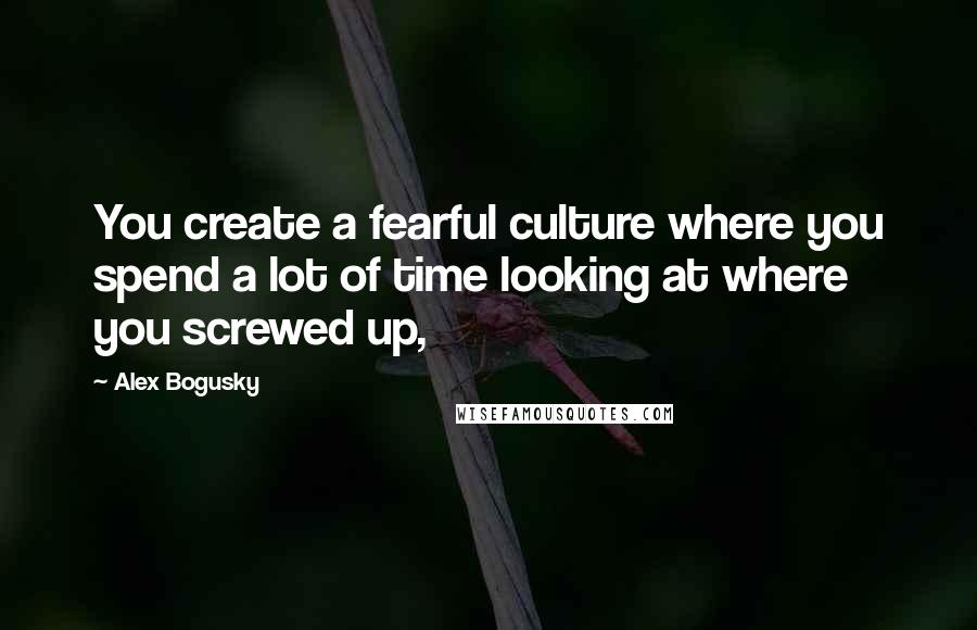 Alex Bogusky Quotes: You create a fearful culture where you spend a lot of time looking at where you screwed up,