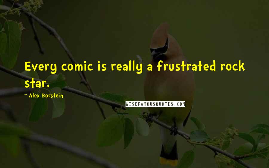 Alex Borstein Quotes: Every comic is really a frustrated rock star.