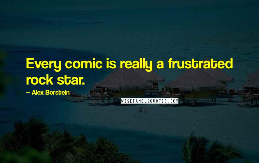 Alex Borstein Quotes: Every comic is really a frustrated rock star.