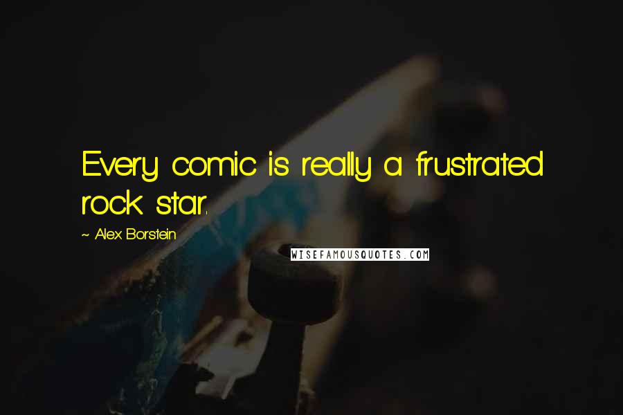 Alex Borstein Quotes: Every comic is really a frustrated rock star.