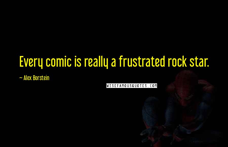 Alex Borstein Quotes: Every comic is really a frustrated rock star.