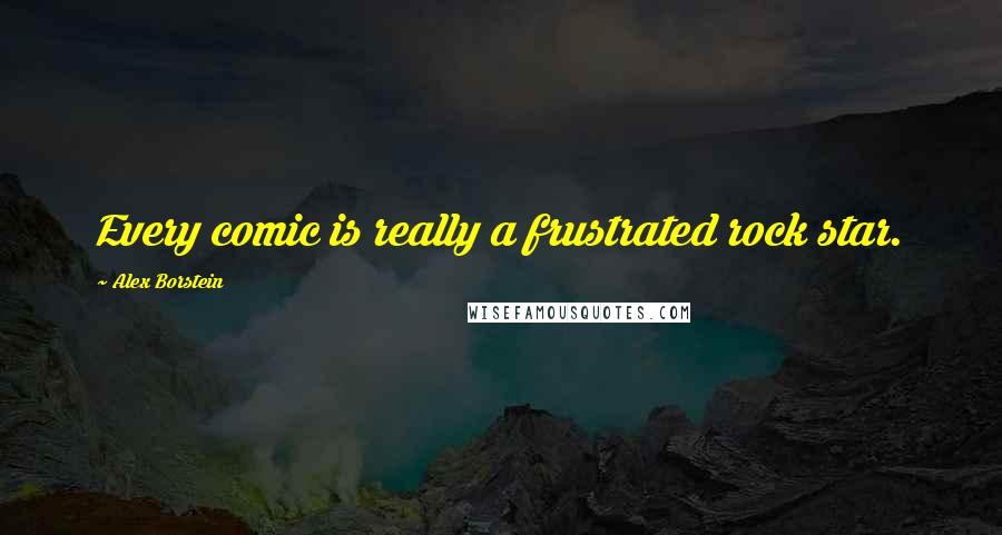 Alex Borstein Quotes: Every comic is really a frustrated rock star.