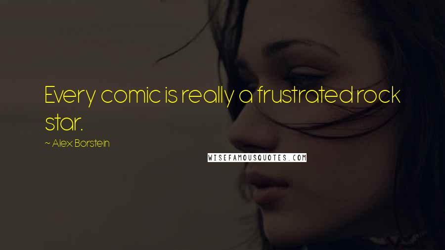 Alex Borstein Quotes: Every comic is really a frustrated rock star.