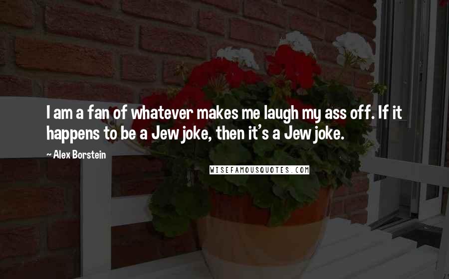 Alex Borstein Quotes: I am a fan of whatever makes me laugh my ass off. If it happens to be a Jew joke, then it's a Jew joke.