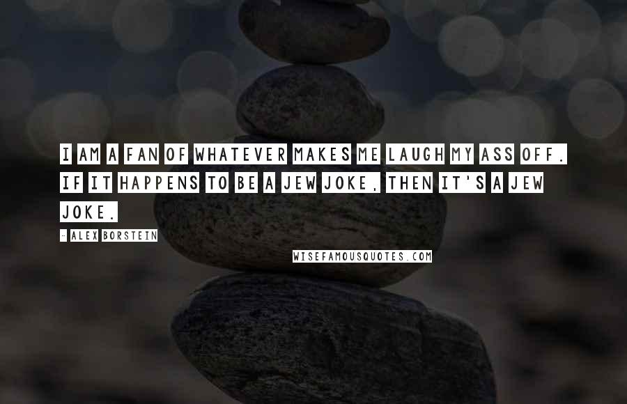 Alex Borstein Quotes: I am a fan of whatever makes me laugh my ass off. If it happens to be a Jew joke, then it's a Jew joke.