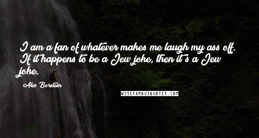 Alex Borstein Quotes: I am a fan of whatever makes me laugh my ass off. If it happens to be a Jew joke, then it's a Jew joke.