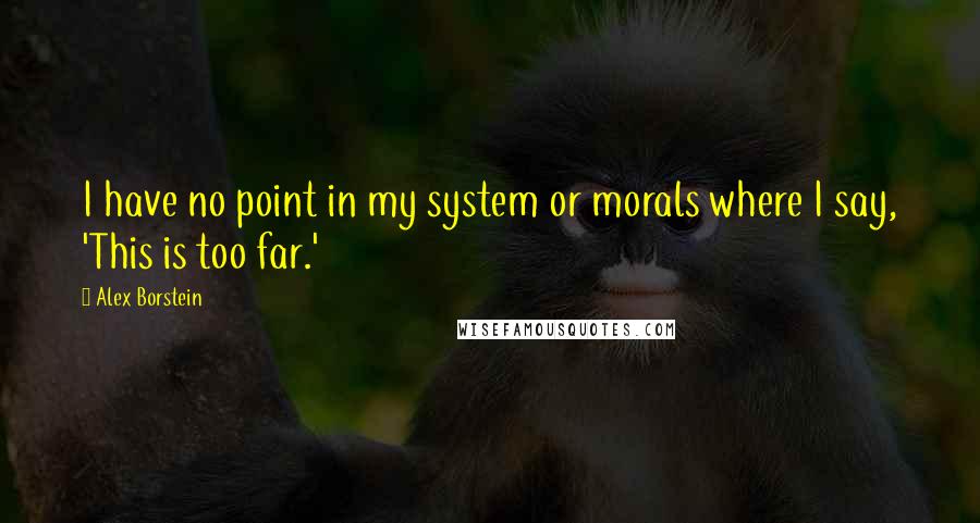 Alex Borstein Quotes: I have no point in my system or morals where I say, 'This is too far.'