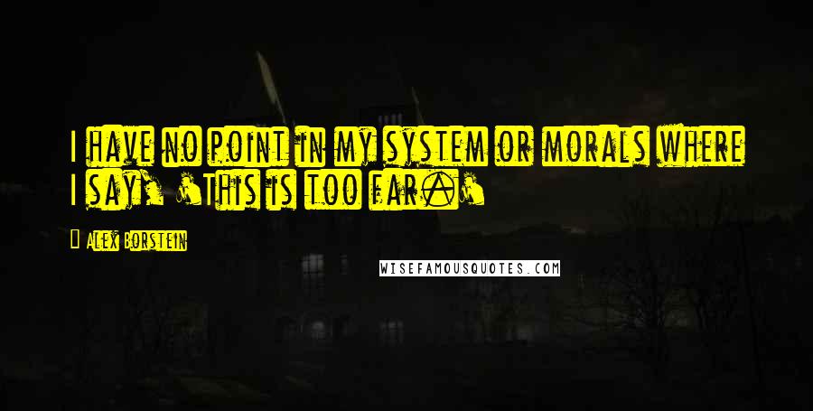 Alex Borstein Quotes: I have no point in my system or morals where I say, 'This is too far.'