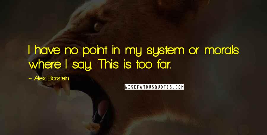 Alex Borstein Quotes: I have no point in my system or morals where I say, 'This is too far.'