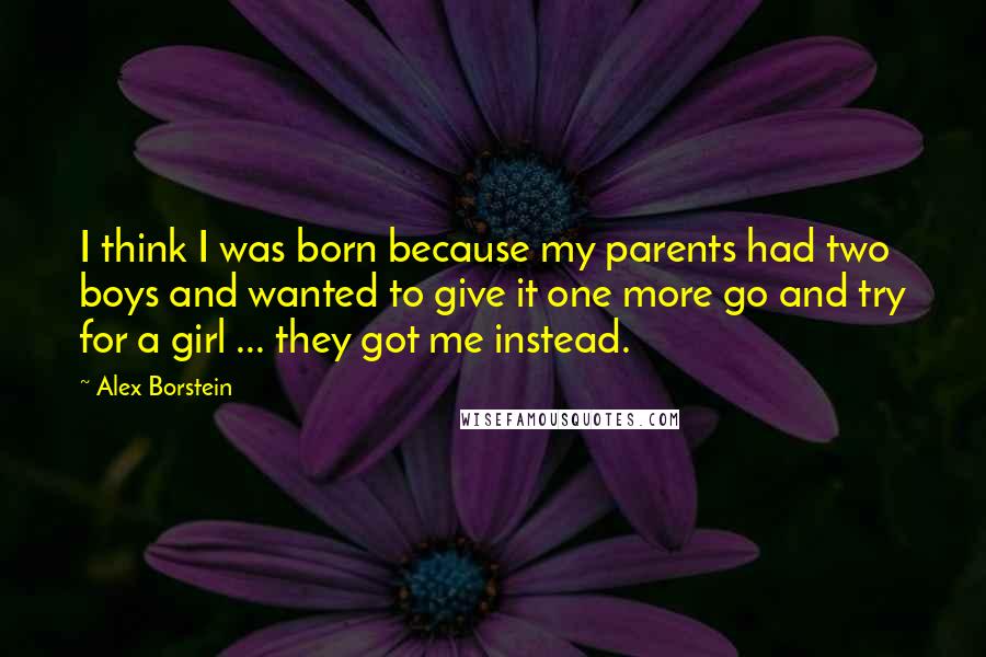 Alex Borstein Quotes: I think I was born because my parents had two boys and wanted to give it one more go and try for a girl ... they got me instead.