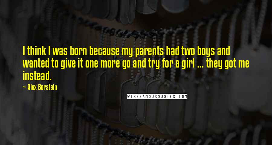 Alex Borstein Quotes: I think I was born because my parents had two boys and wanted to give it one more go and try for a girl ... they got me instead.