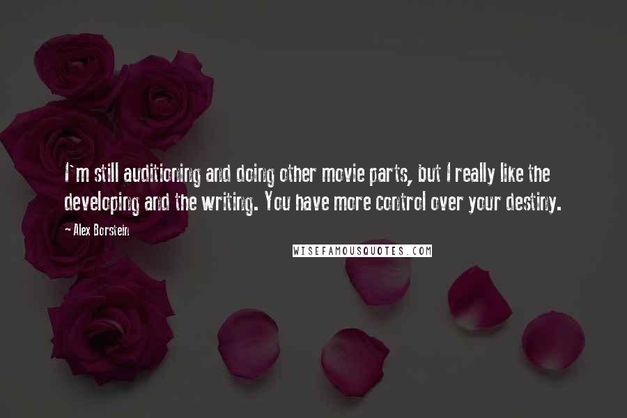 Alex Borstein Quotes: I'm still auditioning and doing other movie parts, but I really like the developing and the writing. You have more control over your destiny.