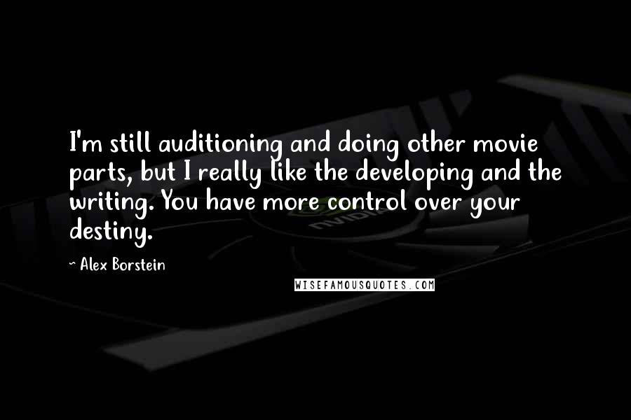 Alex Borstein Quotes: I'm still auditioning and doing other movie parts, but I really like the developing and the writing. You have more control over your destiny.