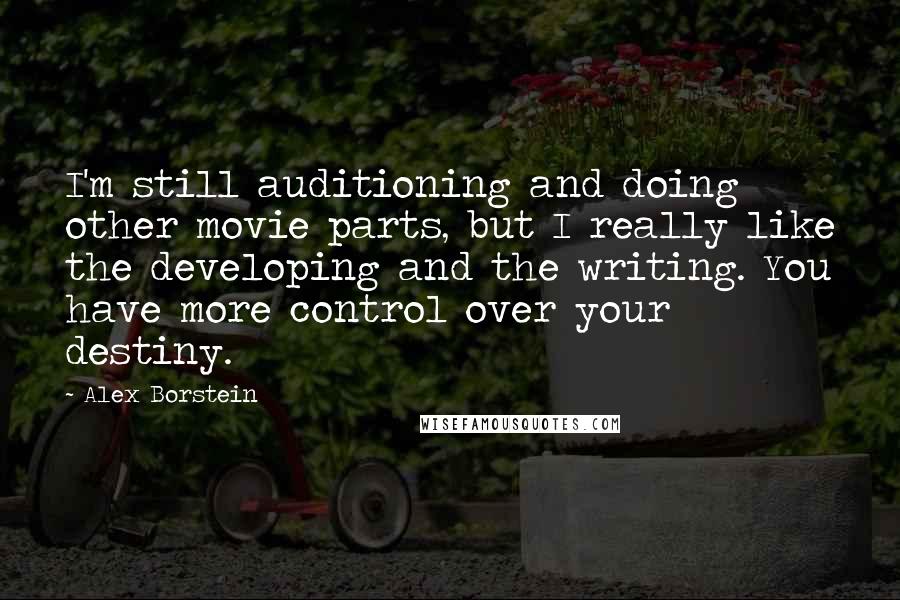 Alex Borstein Quotes: I'm still auditioning and doing other movie parts, but I really like the developing and the writing. You have more control over your destiny.