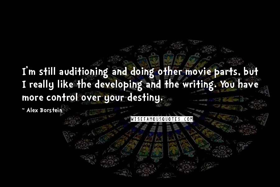 Alex Borstein Quotes: I'm still auditioning and doing other movie parts, but I really like the developing and the writing. You have more control over your destiny.