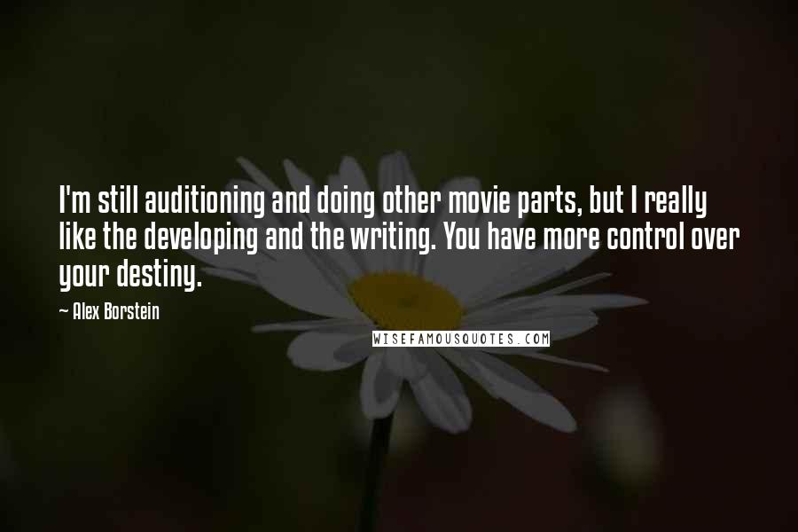 Alex Borstein Quotes: I'm still auditioning and doing other movie parts, but I really like the developing and the writing. You have more control over your destiny.