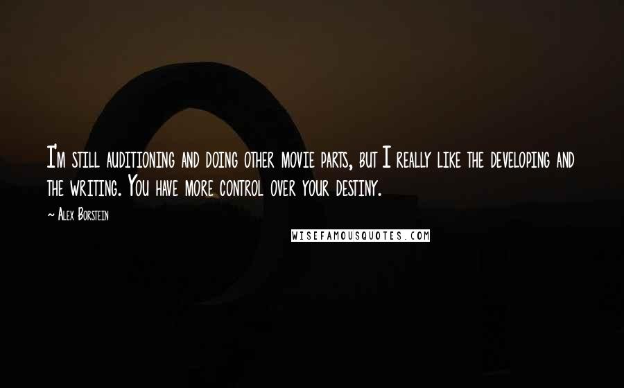 Alex Borstein Quotes: I'm still auditioning and doing other movie parts, but I really like the developing and the writing. You have more control over your destiny.