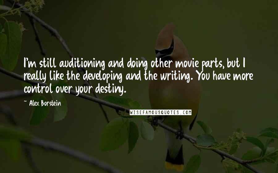 Alex Borstein Quotes: I'm still auditioning and doing other movie parts, but I really like the developing and the writing. You have more control over your destiny.