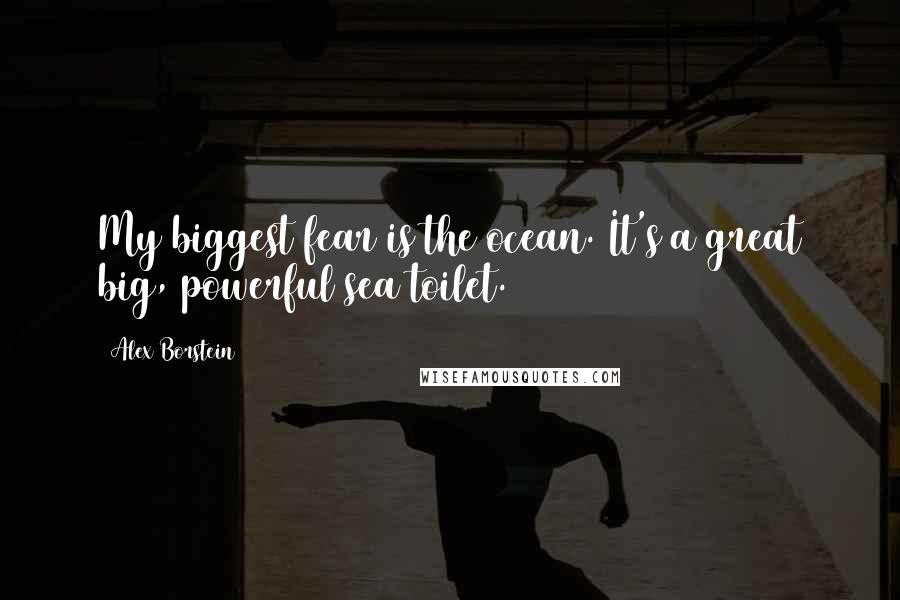 Alex Borstein Quotes: My biggest fear is the ocean. It's a great big, powerful sea toilet.