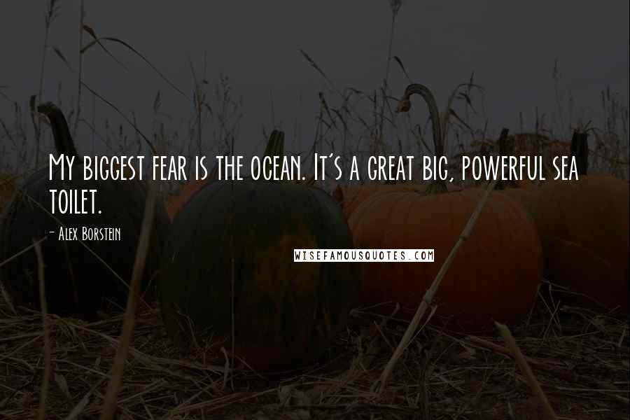 Alex Borstein Quotes: My biggest fear is the ocean. It's a great big, powerful sea toilet.