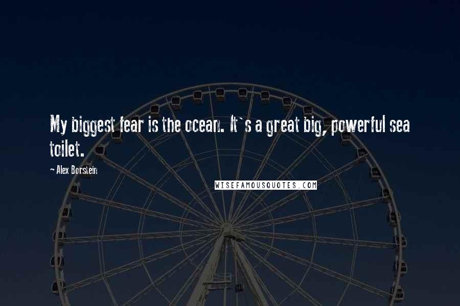 Alex Borstein Quotes: My biggest fear is the ocean. It's a great big, powerful sea toilet.