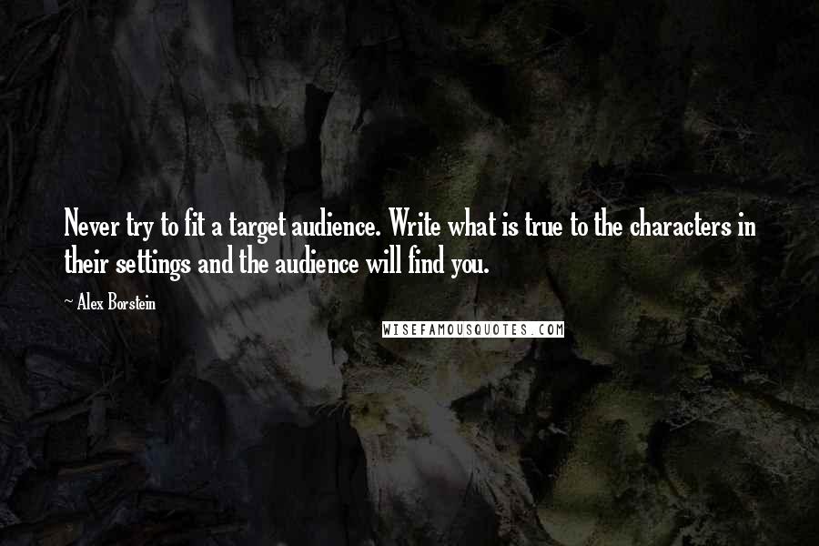 Alex Borstein Quotes: Never try to fit a target audience. Write what is true to the characters in their settings and the audience will find you.