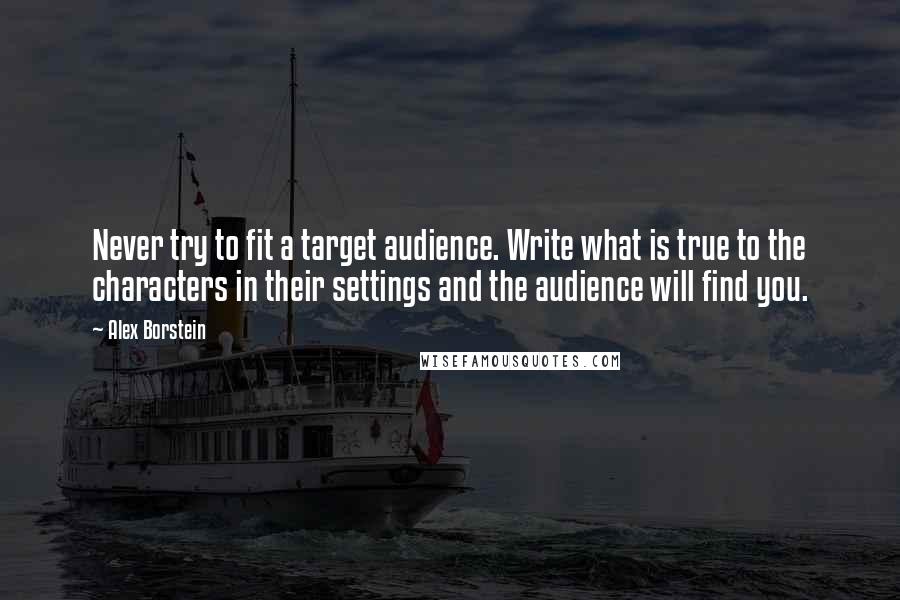 Alex Borstein Quotes: Never try to fit a target audience. Write what is true to the characters in their settings and the audience will find you.