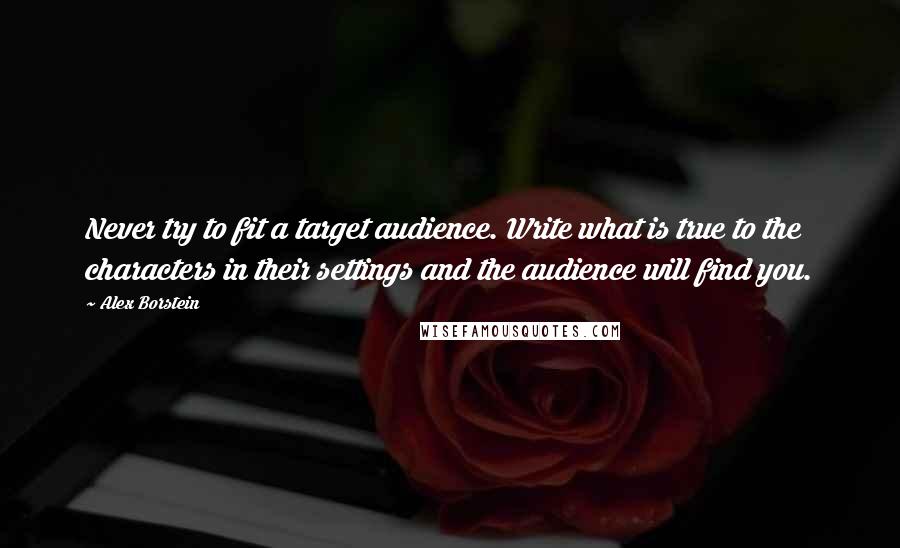 Alex Borstein Quotes: Never try to fit a target audience. Write what is true to the characters in their settings and the audience will find you.