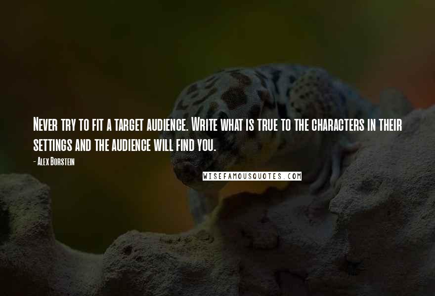 Alex Borstein Quotes: Never try to fit a target audience. Write what is true to the characters in their settings and the audience will find you.