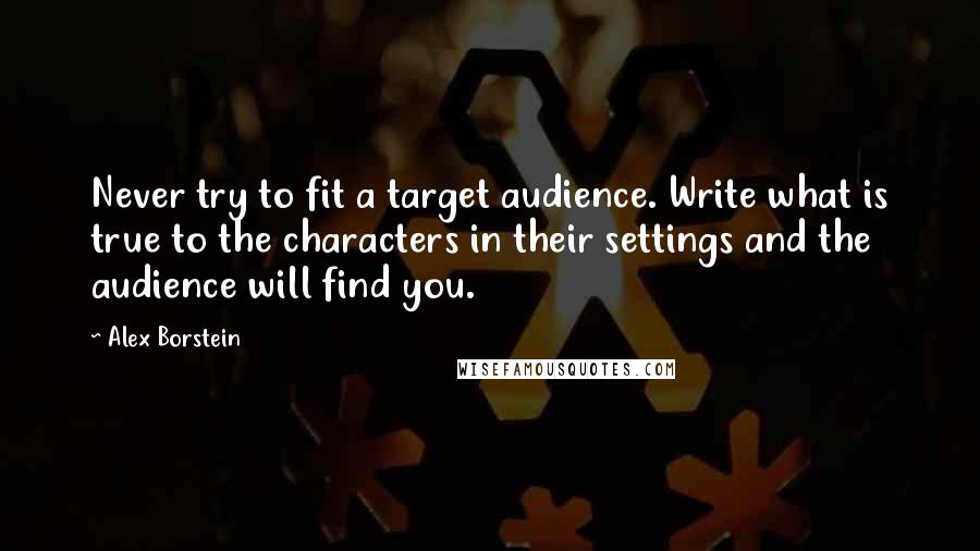 Alex Borstein Quotes: Never try to fit a target audience. Write what is true to the characters in their settings and the audience will find you.