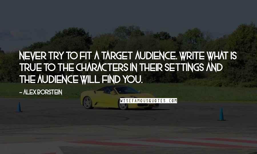 Alex Borstein Quotes: Never try to fit a target audience. Write what is true to the characters in their settings and the audience will find you.