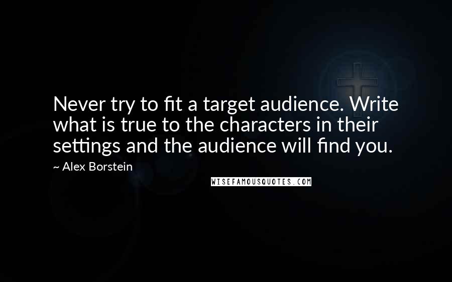 Alex Borstein Quotes: Never try to fit a target audience. Write what is true to the characters in their settings and the audience will find you.