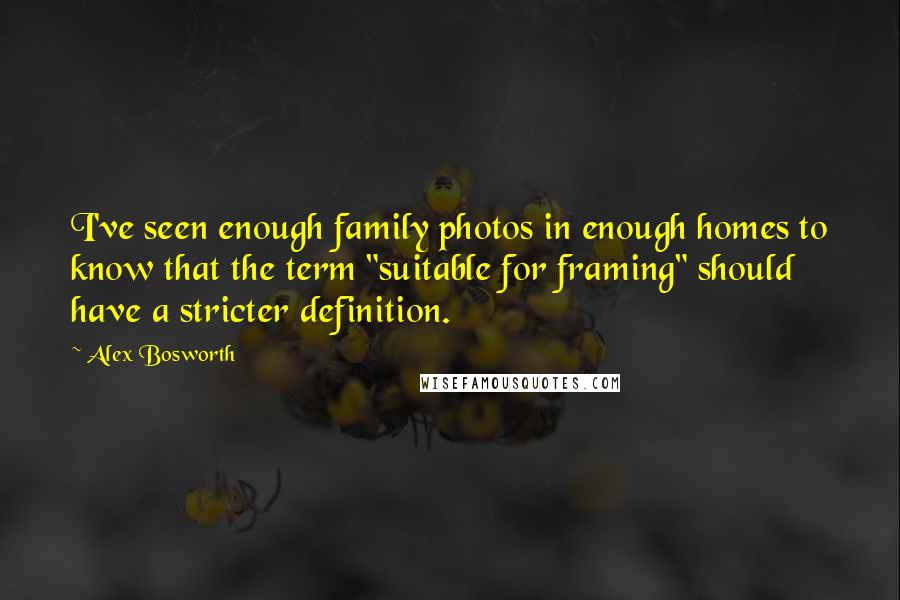 Alex Bosworth Quotes: I've seen enough family photos in enough homes to know that the term "suitable for framing" should have a stricter definition.