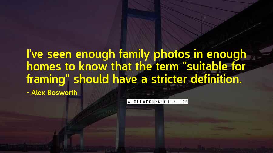 Alex Bosworth Quotes: I've seen enough family photos in enough homes to know that the term "suitable for framing" should have a stricter definition.