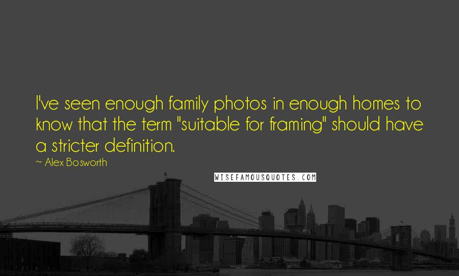 Alex Bosworth Quotes: I've seen enough family photos in enough homes to know that the term "suitable for framing" should have a stricter definition.