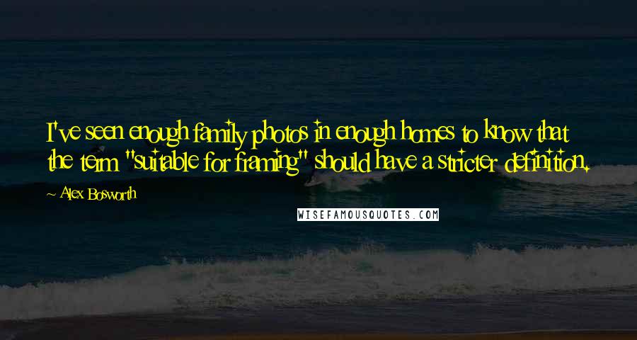Alex Bosworth Quotes: I've seen enough family photos in enough homes to know that the term "suitable for framing" should have a stricter definition.