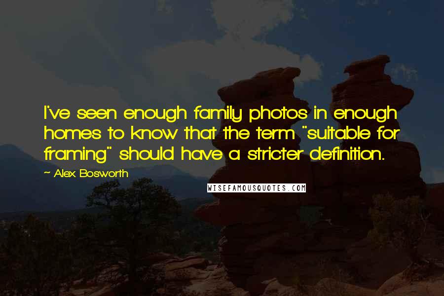 Alex Bosworth Quotes: I've seen enough family photos in enough homes to know that the term "suitable for framing" should have a stricter definition.