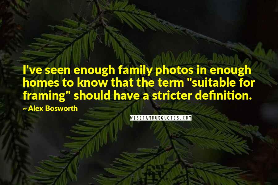 Alex Bosworth Quotes: I've seen enough family photos in enough homes to know that the term "suitable for framing" should have a stricter definition.