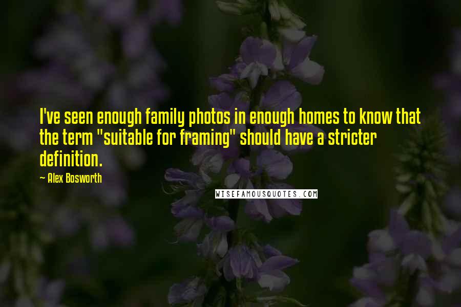 Alex Bosworth Quotes: I've seen enough family photos in enough homes to know that the term "suitable for framing" should have a stricter definition.