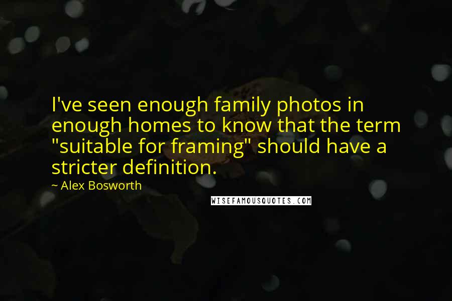 Alex Bosworth Quotes: I've seen enough family photos in enough homes to know that the term "suitable for framing" should have a stricter definition.