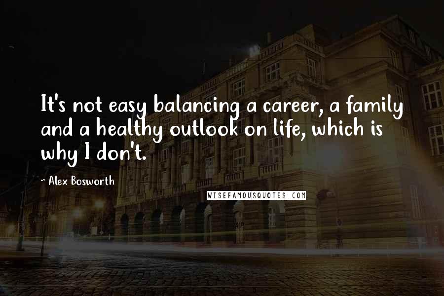 Alex Bosworth Quotes: It's not easy balancing a career, a family and a healthy outlook on life, which is why I don't.