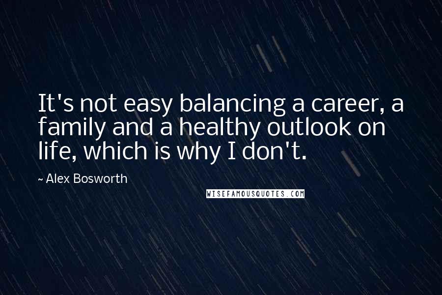 Alex Bosworth Quotes: It's not easy balancing a career, a family and a healthy outlook on life, which is why I don't.