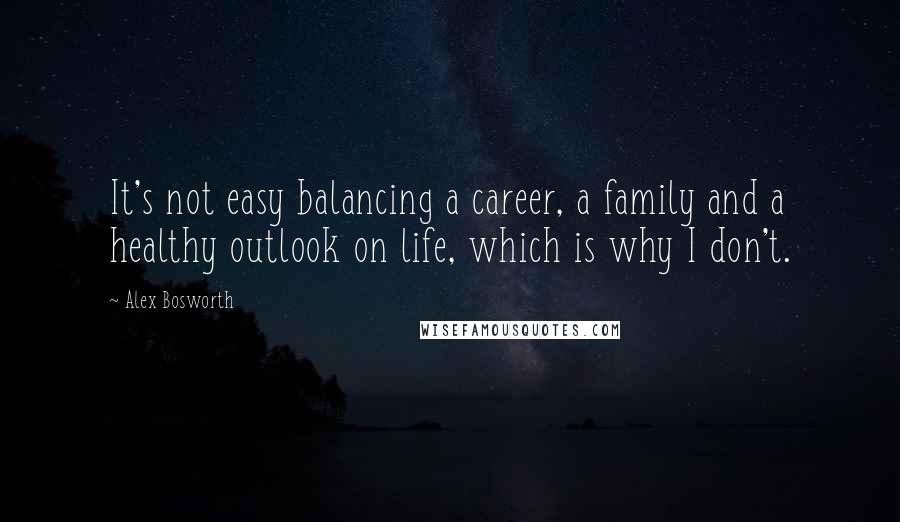 Alex Bosworth Quotes: It's not easy balancing a career, a family and a healthy outlook on life, which is why I don't.